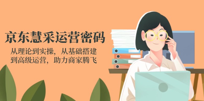 (14248期)京东慧采运营密码:从理论到实操,从基础搭建到高级运营,助力商家腾飞-NoxBlaze's Blog