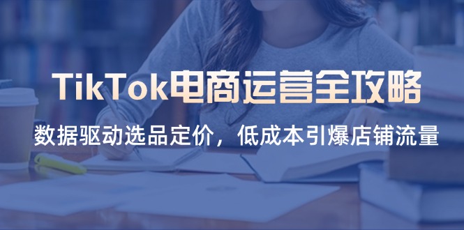 (14343期)TikTok电商运营全攻略,数据驱动选品定价,低成本引爆店铺流量-NoxBlaze's Blog