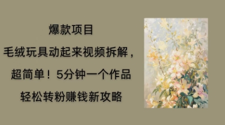 毛绒玩具动起来项目拆解，三四分钟一个作品，轻松转粉挣钱新玩法-NoxBlaze's Blog