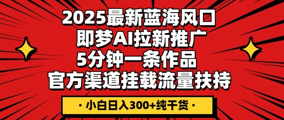 2025最新蓝海风口,即梦AI拉新推广,5分钟一条作品,官方渠道挂载,流量扶持,小白日入3张+纯干货-NoxBlaze's Blog
