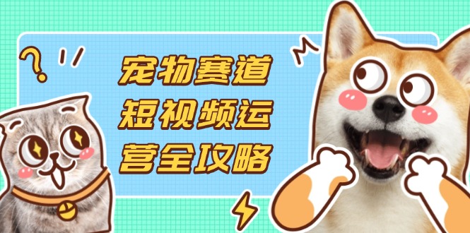 (14345期)宠物赛道短视频运营全攻略,选品拍摄剪辑实操,实现流量到收益转化-NoxBlaze's Blog