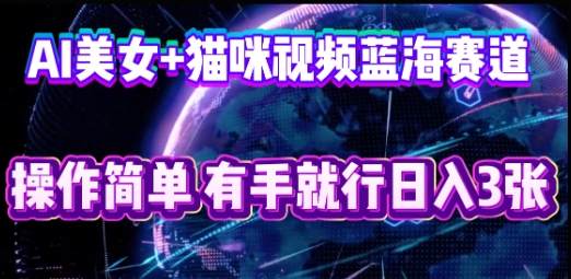 AI美女+猫咪视频蓝海赛道,操作简单,有手就行日入3张-NoxBlaze's Blog