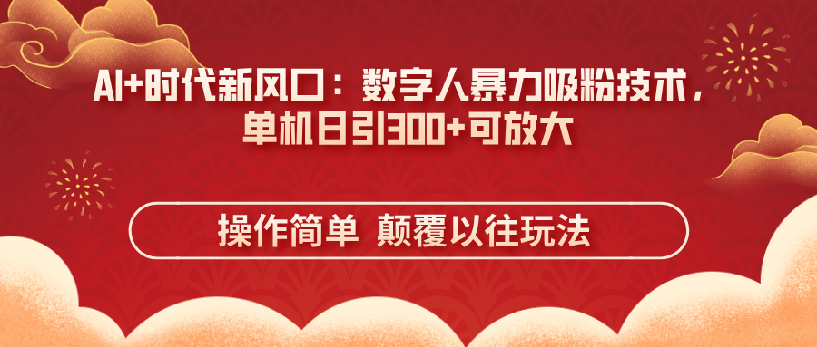 （14304期）AI+时代新风口：数字人暴力吸粉技术，单机日引300+可放大 操作简单  颠...-NoxBlaze's Blog