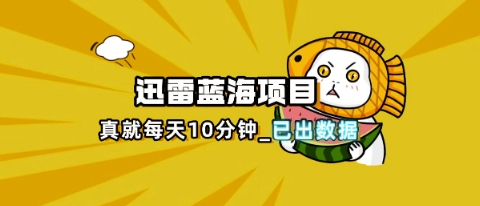 迅雷浏览器项目_真就每天忙活10分钟,完整拆解+热点把控(超详细拆解教程)-NoxBlaze's Blog