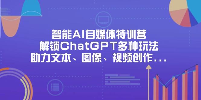 (14245期)智能AI自媒体特训营,解锁ChatGPT多种玩法,助力文本、图像、视频创作...-NoxBlaze's Blog