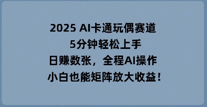 2025 AI卡通玩偶赛道,5分钟轻松上手,日入数张,全程AI操作,小白也能矩阵放大收益-NoxBlaze's Blog
