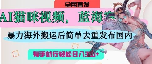 AI猫咪视频蓝海赛道，操作简单，直接海外搬运，简单去重，操作简单，有手就行日入3张-NoxBlaze's Blog