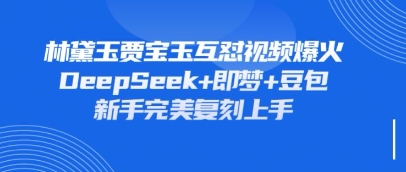 持续爆火的林黛玉贾宝玉互怼视频,比爽文还好看,利用DeepSeek+即梦+豆包就可以完美复刻-NoxBlaze's Blog