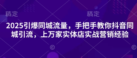 2025引爆同城流量，手把手教你抖音同城引流，上万家实体店实战营销经验-NoxBlaze's Blog