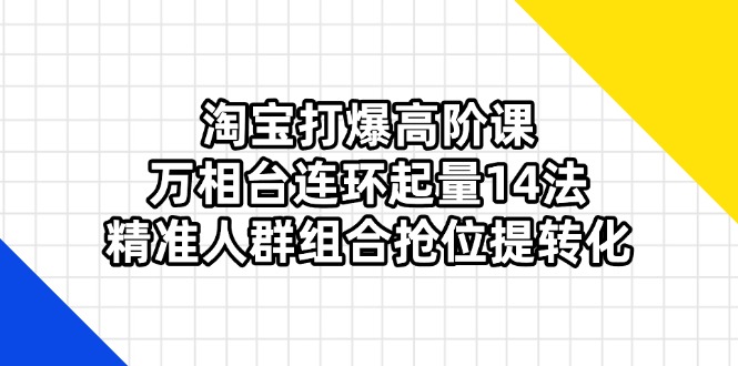 （14298期）淘宝打爆高阶课：万相台连环起量14法，精准人群组合抢位提转化-NoxBlaze's Blog