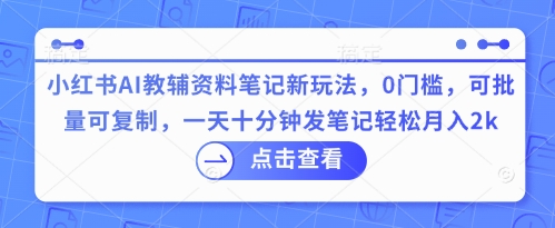 小红书AI教辅资料笔记新玩法,0门槛,可批量可复制,一天十分钟发笔记轻松月入2k-NoxBlaze's Blog