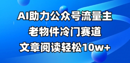 公众号流量主老物件冷门赛道,AI助力,文章阅读轻松10w+,全流程详细教程-NoxBlaze's Blog