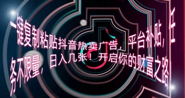 一键复制粘贴抖音热卖广告,平台补贴,任务不限量,日入几张,开启你的财富之路!-NoxBlaze's Blog